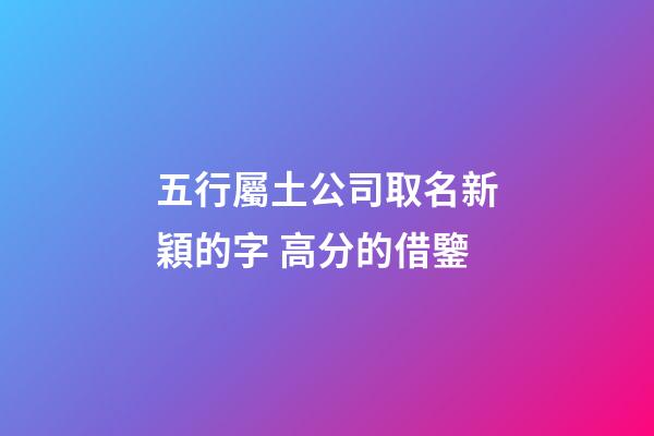 五行屬土公司取名新穎的字 高分的借鑒-第1張-公司起名-玄機派